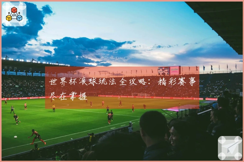 世界杯滚球玩法全攻略：精彩赛事尽在掌握