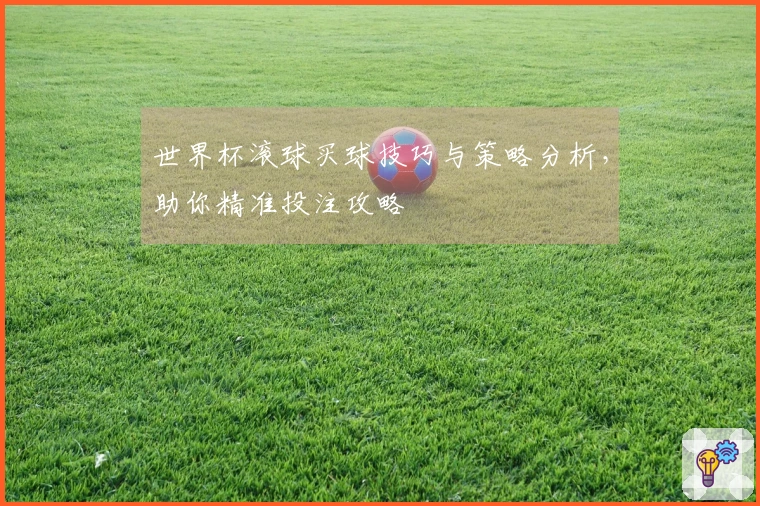世界杯滚球买球技巧与策略分析，助你精准投注攻略