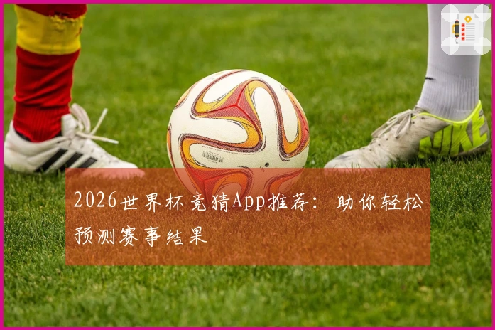 2026世界杯竞猜App推荐：助你轻松预测赛事结果