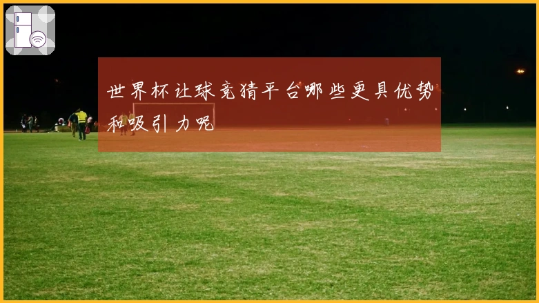 世界杯让球竞猜平台哪些更具优势和吸引力呢
