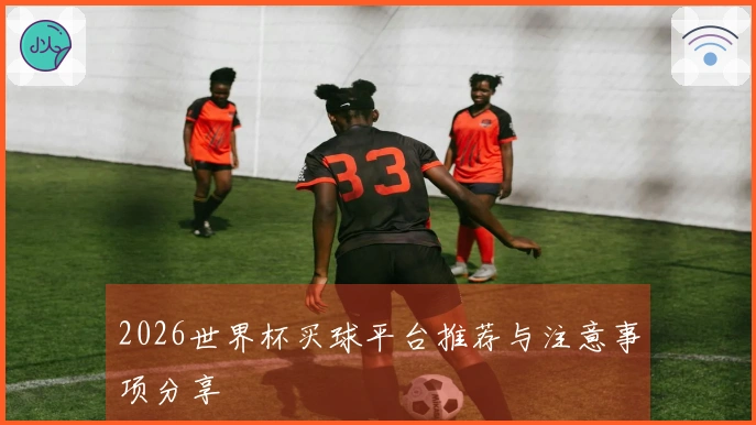 2026世界杯买球平台推荐与注意事项分享