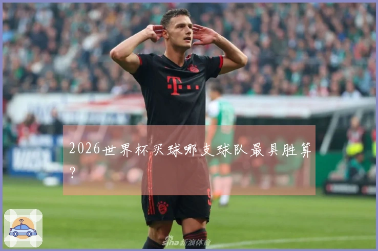 2026世界杯买球哪支球队最具胜算？