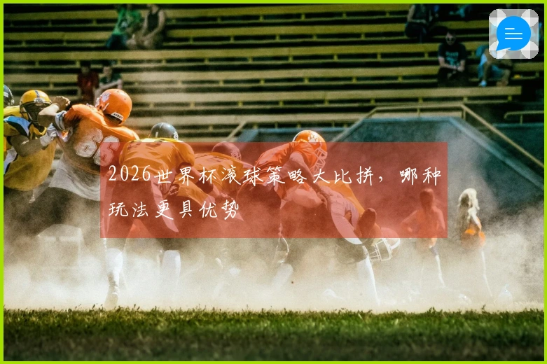 2026世界杯滚球策略大比拼，哪种玩法更具优势