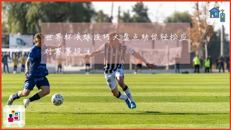世界杯滚球技巧大盘点助你轻松应对赛事投注