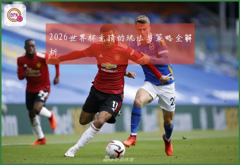 2026世界杯竞猜的玩法与策略全解析