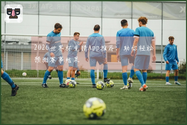 2026世界杯竞猜App推荐：助你轻松预测赛事结果
