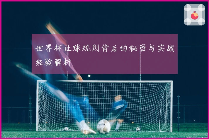 世界杯让球规则背后的秘密与实战经验解析