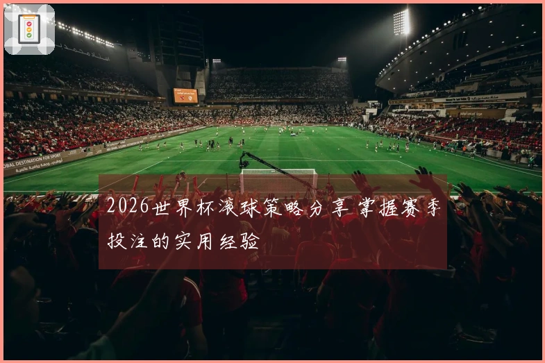 2026世界杯滚球策略分享 掌握赛季投注的实用经验