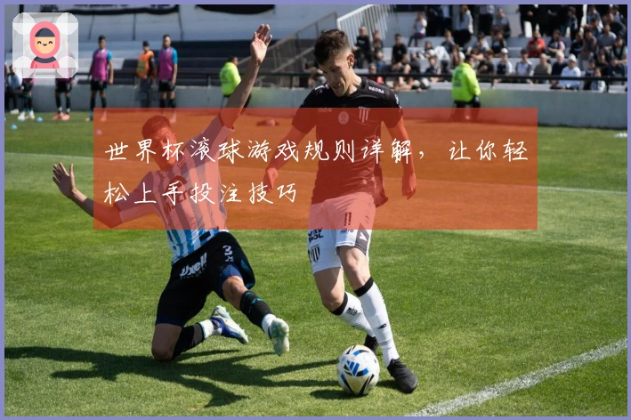 世界杯滚球游戏规则详解，让你轻松上手投注技巧