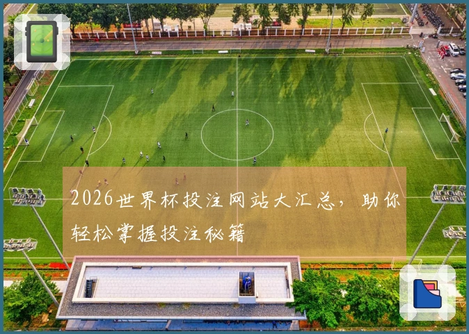 2026世界杯投注网站大汇总，助你轻松掌握投注秘籍