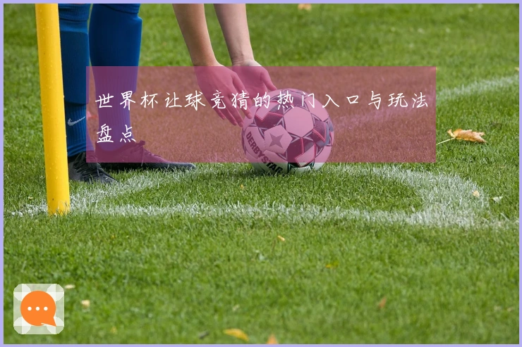 世界杯让球竞猜的热门入口与玩法盘点