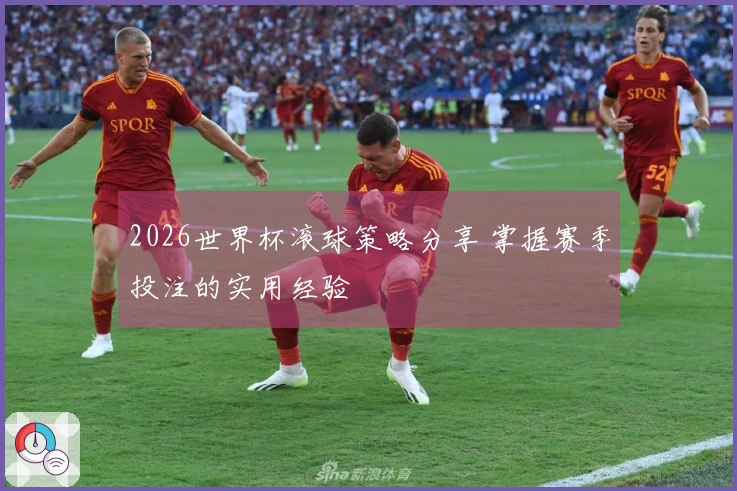 2026世界杯滚球策略分享 掌握赛季投注的实用经验