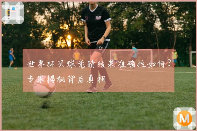 世界杯买球竞猜结果准确性如何？专家揭秘背后真相