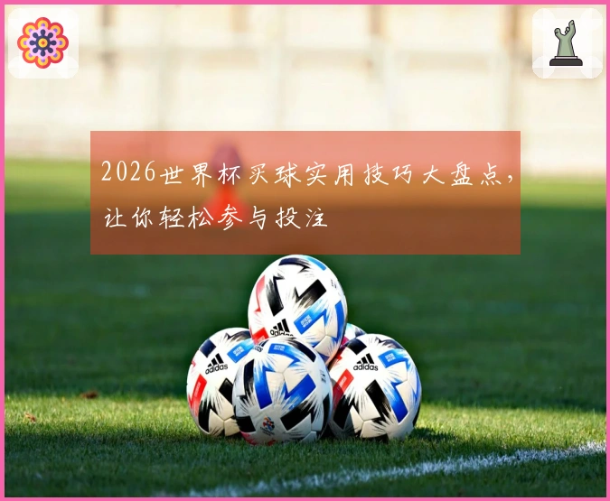 2026世界杯买球实用技巧大盘点，让你轻松参与投注