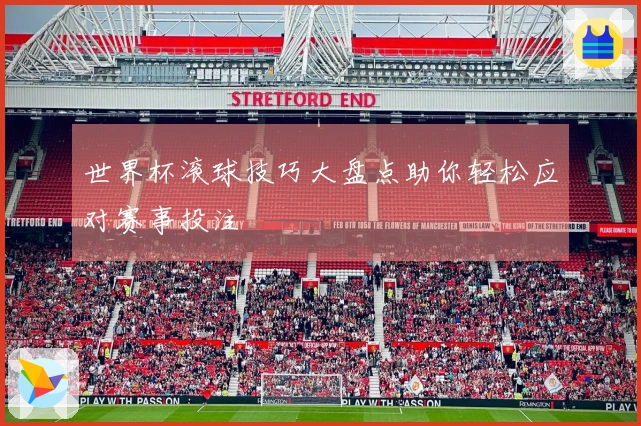 世界杯滚球技巧大盘点助你轻松应对赛事投注