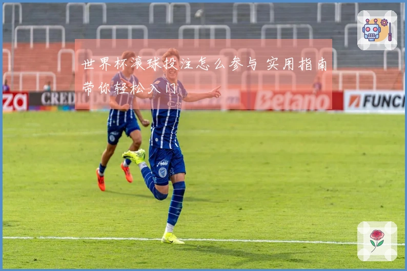 世界杯滚球投注怎么参与 实用指南带你轻松入门