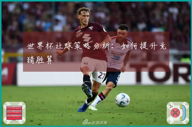 世界杯让球策略分析：如何提升竞猜胜算
